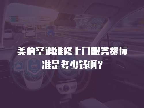 美的空調維修上門服務費標準是多少錢啊？