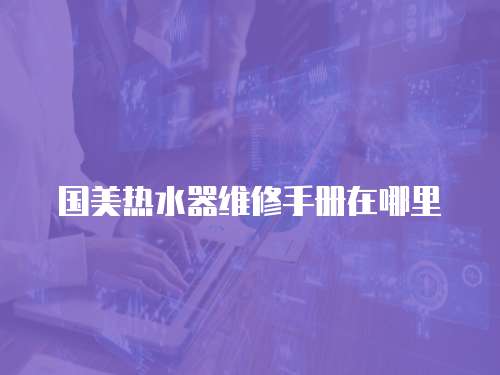 國美熱水器維修手冊在哪里