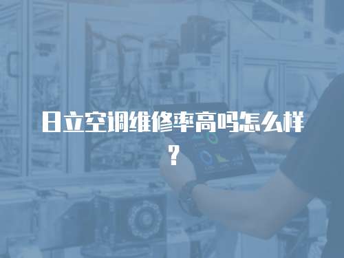 日立空調(diào)維修率高嗎怎么樣？