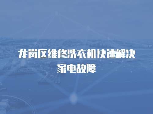 龍崗區維修洗衣機快速解決家電故障