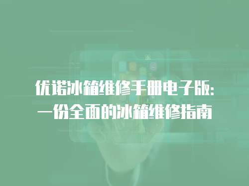 優諾冰箱維修手冊電子版：一份全面的冰箱維修指南