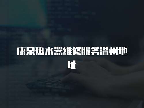 康泉熱水器維修服務溫州地址