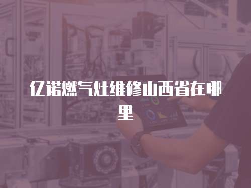 億諾燃氣灶維修山西省在哪里