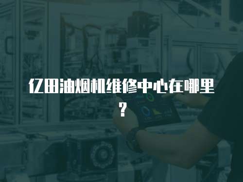 億田油煙機維修中心在哪里？