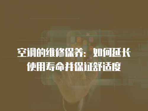 空調(diào)的維修保養(yǎng)：如何延長使用壽命并保證舒適度