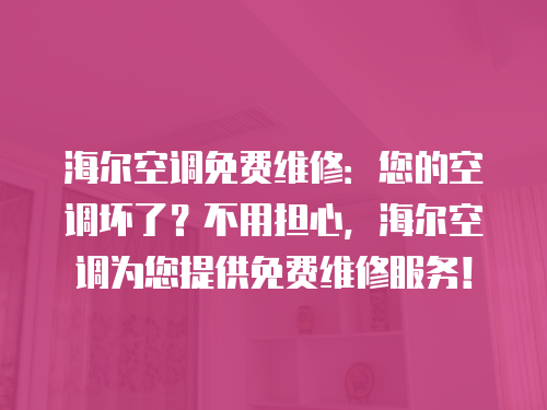 海爾空調(diào)免費維修：您的空調(diào)壞了？不用擔心，海爾空調(diào)為您提供免費維修服務！