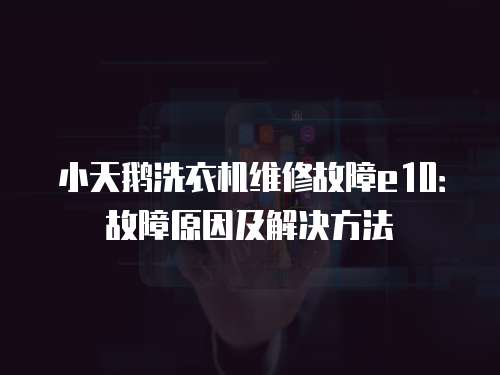 小天鵝洗衣機維修故障e10：故障原因及解決方法