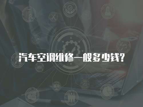 汽車空調維修一般多少錢？