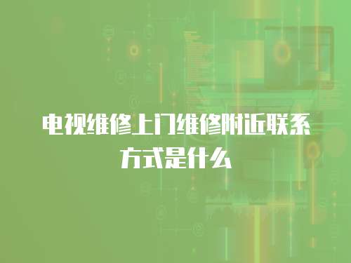 電視維修上門維修附近聯(lián)系方式是什么