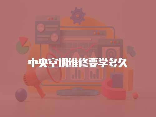 中央空調(diào)維修要學(xué)多久