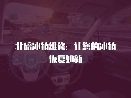 北碚冰箱維修：讓您的冰箱恢復如新