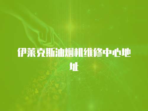 伊萊克斯油煙機維修中心地址