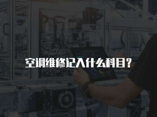 空調(diào)維修記入什么科目？