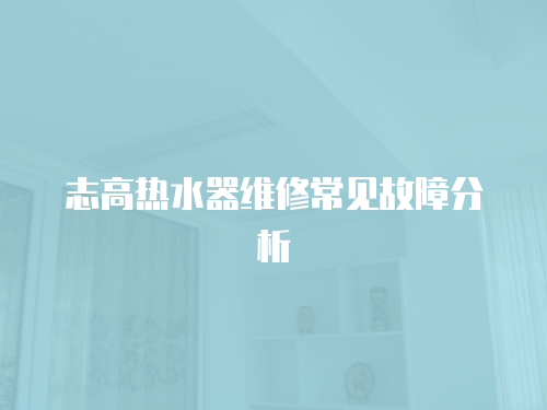 志高熱水器維修常見(jiàn)故障分析