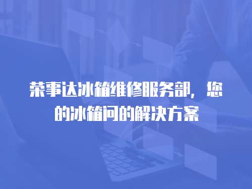 榮事達冰箱維修服務部，您的冰箱問的解決方案