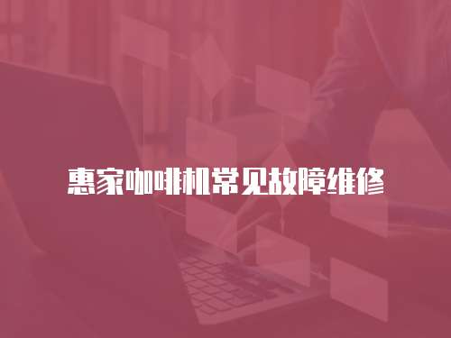 惠家咖啡機常見故障維修