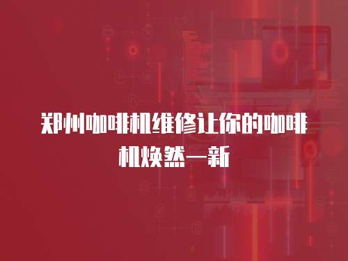 鄭州咖啡機維修讓你的咖啡機煥然一新