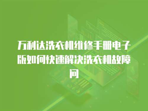 萬利達洗衣機維修手冊電子版如何快速解決洗衣機故障問