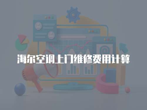 海爾空調上門維修費用計算