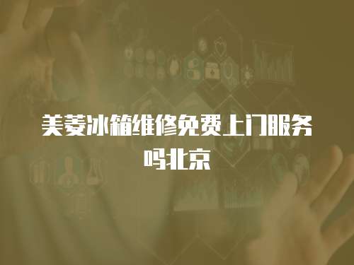 美菱冰箱維修免費上門服務嗎北京