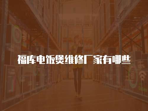 福庫電飯煲維修廠家有哪些
