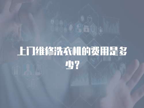 上門維修洗衣機(jī)的費(fèi)用是多少？