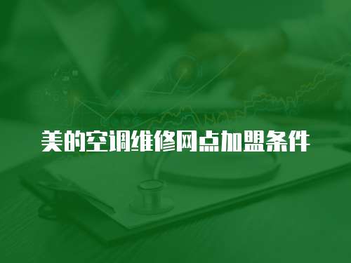 美的空調(diào)維修網(wǎng)點(diǎn)加盟條件