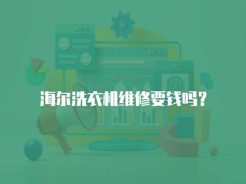 海爾洗衣機(jī)維修要錢嗎？