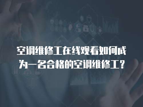 空調(diào)維修工在線(xiàn)觀看如何成為一名合格的空調(diào)維修工？