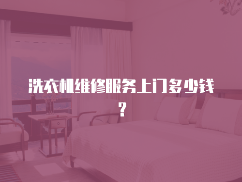 洗衣機維修服務上門多少錢？