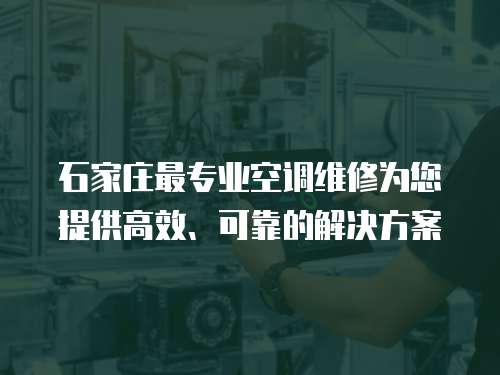 石家莊最專業(yè)空調(diào)維修為您提供高效、可靠的解決方案
