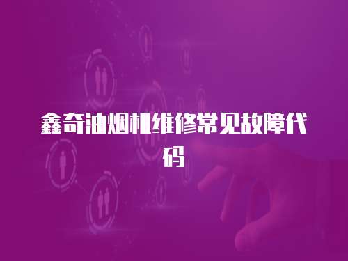 鑫奇油煙機維修常見故障代碼