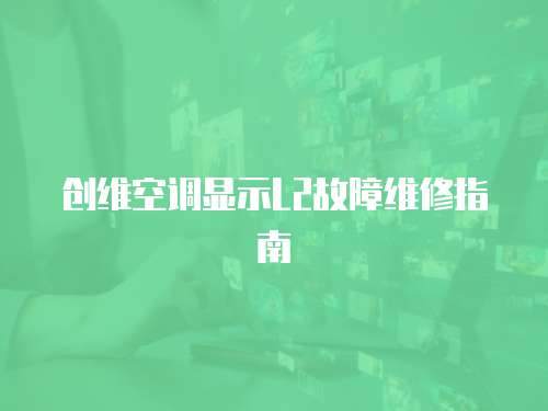 創維空調顯示L2故障維修指南