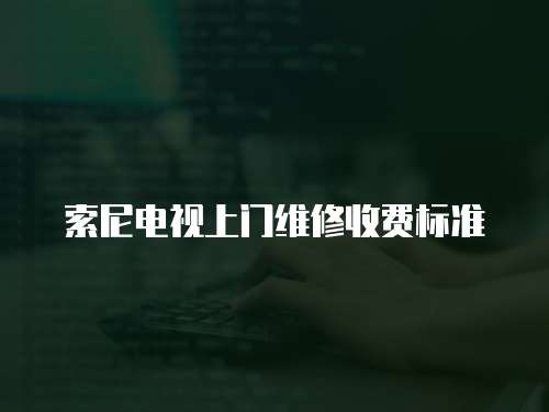 索尼電視上門維修收費(fèi)標(biāo)準(zhǔn)