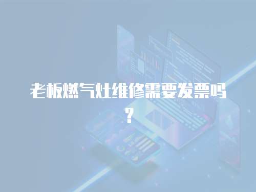 老板燃氣灶維修需要發票嗎？
