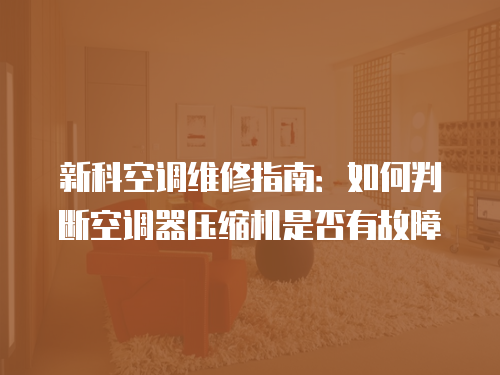 新科空調維修指南：如何判斷空調器壓縮機是否有故障