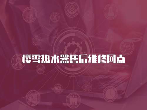 櫻雪熱水器售后維修網點