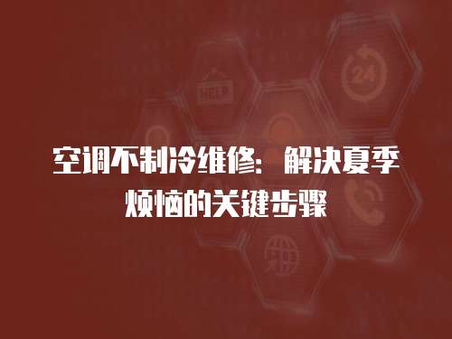 空調(diào)不制冷維修：解決夏季煩惱的關(guān)鍵步驟