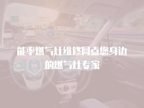 能率燃?xì)庠罹S修網(wǎng)點(diǎn)您身邊的燃?xì)庠顚＜? class=