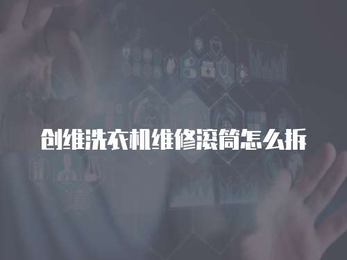 創(chuàng)維洗衣機維修滾筒怎么拆