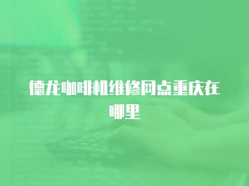 德龍咖啡機維修網點重慶在哪里