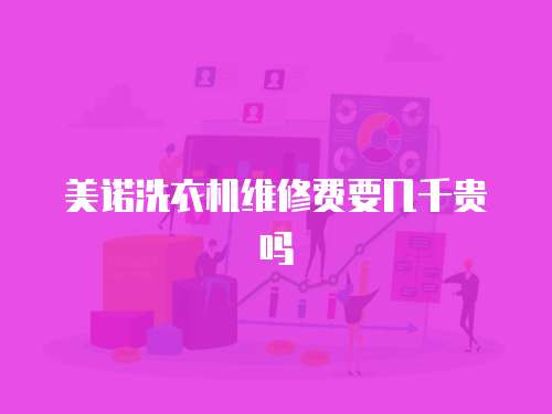 美諾洗衣機(jī)維修費(fèi)要幾千貴嗎