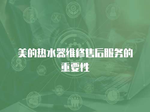 美的熱水器維修售后服務的重要性