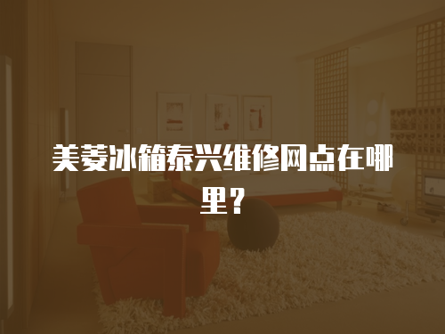 美菱冰箱泰興維修網點在哪里？