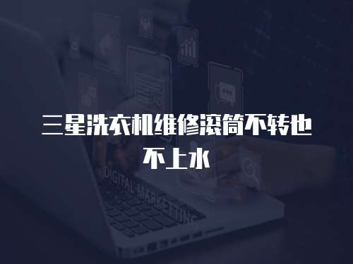 三星洗衣機維修滾筒不轉也不上水