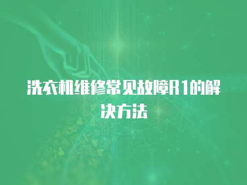 洗衣機(jī)維修常見故障R1的解決方法