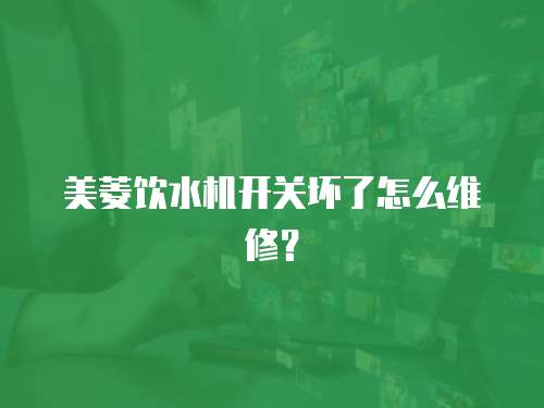 美菱飲水機(jī)開關(guān)壞了怎么維修？