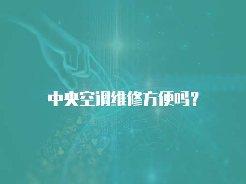 中央空調(diào)維修方便嗎？