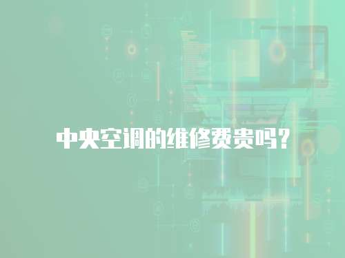 中央空調的維修費貴嗎？
