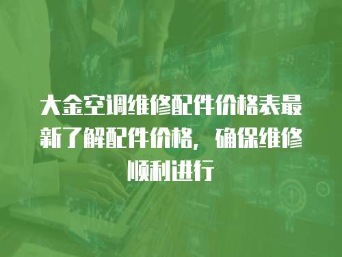 大金空調(diào)維修配件價(jià)格表最新了解配件價(jià)格，確保維修順利進(jìn)行